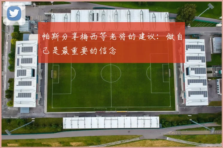 帕斯分享梅西等老将的建议：做自己是最重要的信念